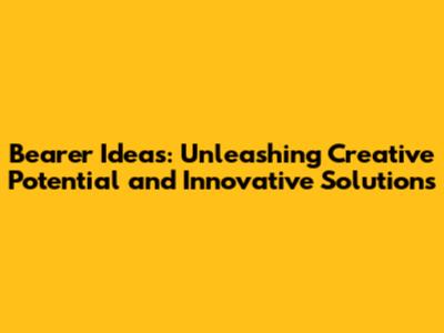 Bearer Ideas: Unleashing Creative Potential and Innovative Solutions