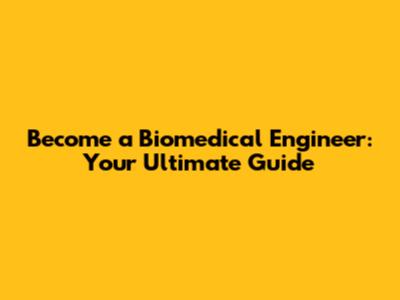 Become a Biomedical Engineer: Your Ultimate Guide