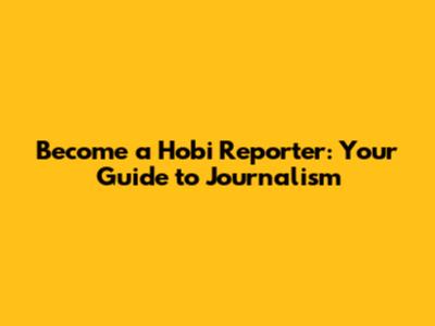 Become a Hobi Reporter: Your Guide to Journalism