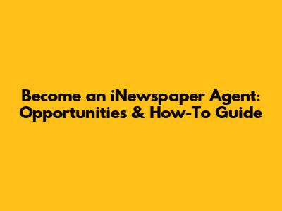 Become an iNewspaper Agent: Opportunities & How-To Guide