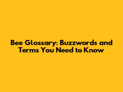 Bee Glossary: Buzzwords and Terms You Need to Know