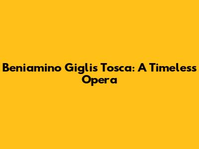 Beniamino Gigli's Tosca: A Timeless Opera