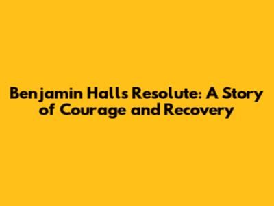 Benjamin Hall's 'Resolute': A Story of Courage and Recovery