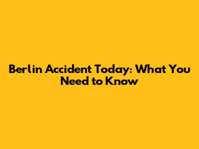 Berlin Accident Today: What You Need to Know