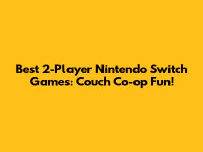 Best 2-Player Nintendo Switch Games: Couch Co-op Fun!