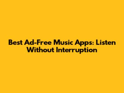 Best Ad-Free Music Apps: Listen Without Interruption