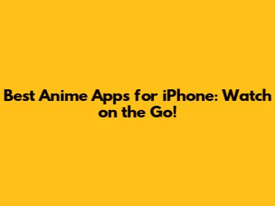 Best Anime Apps for iPhone: Watch on the Go!