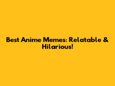 Best Anime Memes: Relatable & Hilarious!
