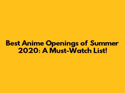 Best Anime Openings of Summer 2020: A Must-Watch List!
