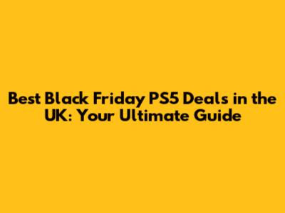 Best Black Friday PS5 Deals in the UK: Your Ultimate Guide