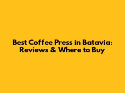 Best Coffee Press in Batavia: Reviews & Where to Buy