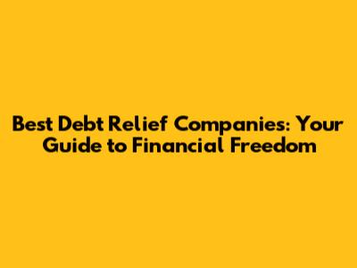 Best Debt Relief Companies: Your Guide to Financial Freedom