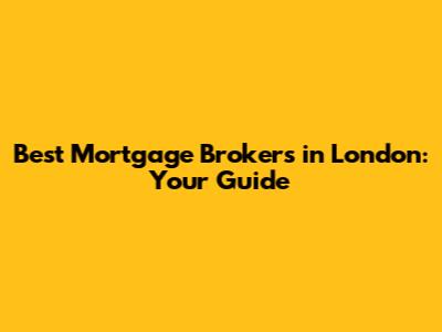 Best Mortgage Brokers in London: Your Guide
