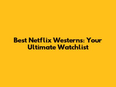 Best Netflix Westerns: Your Ultimate Watchlist