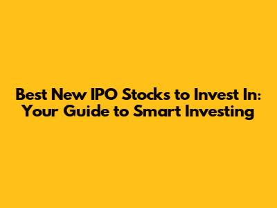 Best New IPO Stocks to Invest In: Your Guide to Smart Investing