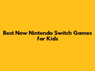 Best New Nintendo Switch Games for Kids