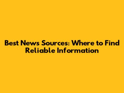 Best News Sources: Where to Find Reliable Information