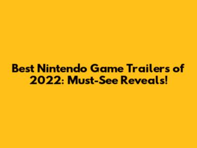 Best Nintendo Game Trailers of 2022: Must-See Reveals!
