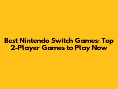 Best Nintendo Switch Games: Top 2-Player Games to Play Now