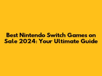 Best Nintendo Switch Games on Sale 2024: Your Ultimate Guide