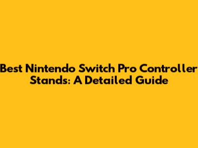 Best Nintendo Switch Pro Controller Stands: A Detailed Guide