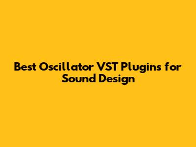 Best Oscillator VST Plugins for Sound Design