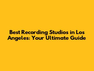 Best Recording Studios in Los Angeles: Your Ultimate Guide