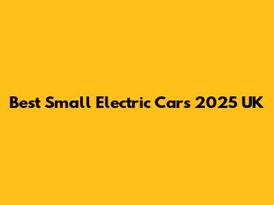 Best Small Electric Cars 2025 UK
