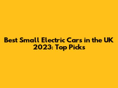 Best Small Electric Cars in the UK 2023: Top Picks