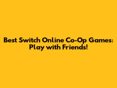 Best Switch Online Co-Op Games: Play with Friends!