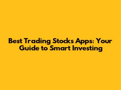 Best Trading Stocks Apps: Your Guide to Smart Investing