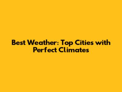 Best Weather: Top Cities with Perfect Climates