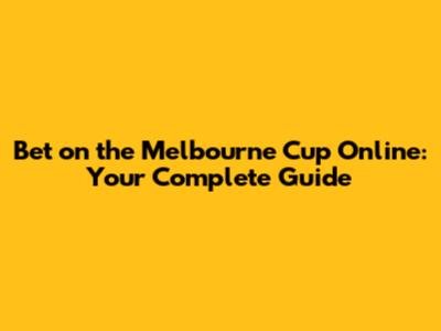 Bet on the Melbourne Cup Online: Your Complete Guide