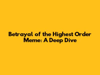 Betrayal of the Highest Order Meme: A Deep Dive