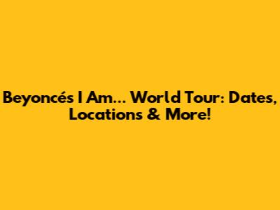 Beyoncé's I Am... World Tour: Dates, Locations & More!