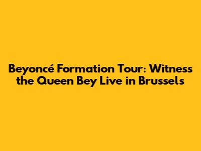 Beyoncé Formation Tour: Witness the Queen Bey Live in Brussels