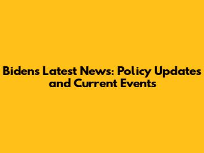 Biden's Latest News: Policy Updates and Current Events