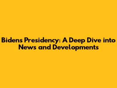Biden's Presidency: A Deep Dive into News and Developments