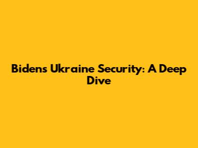 Biden's Ukraine Security: A Deep Dive