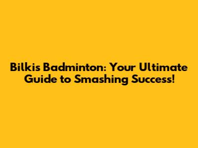 Bilkis Badminton: Your Ultimate Guide to Smashing Success!