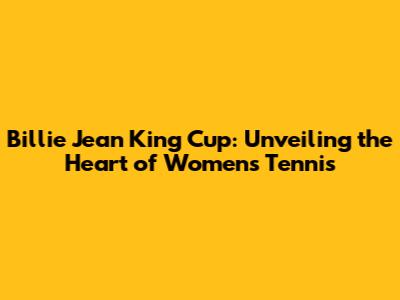Billie Jean King Cup: Unveiling the Heart of Women's Tennis