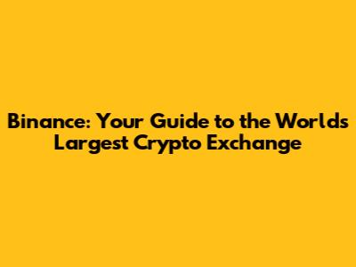 Binance: Your Guide to the World's Largest Crypto Exchange