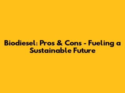Biodiesel: Pros & Cons - Fueling a Sustainable Future