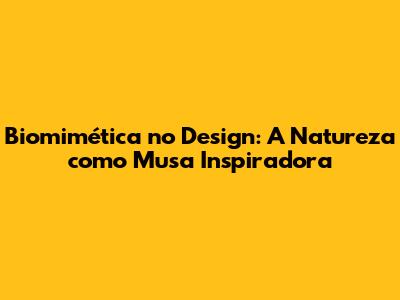 Biomimética no Design: A Natureza como Musa Inspiradora