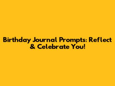 Birthday Journal Prompts: Reflect & Celebrate You!