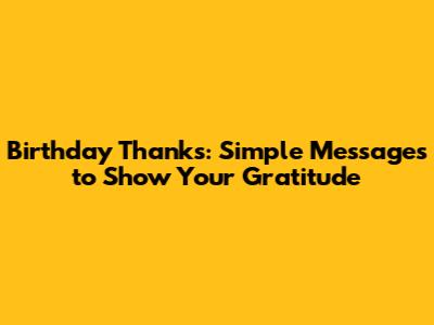 Birthday Thanks: Simple Messages to Show Your Gratitude