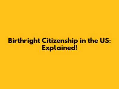 Birthright Citizenship in the US: Explained!