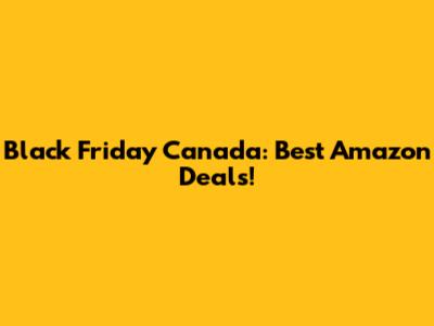 Black Friday Canada: Best Amazon Deals!
