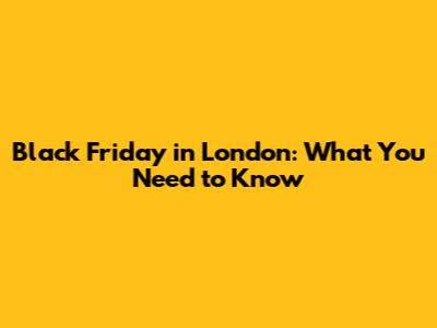Black Friday in London: What You Need to Know