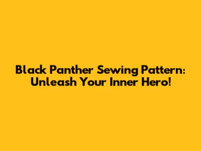 Black Panther Sewing Pattern: Unleash Your Inner Hero!